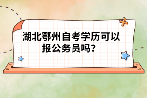 湖北鄂州自考學歷可以報公務員嗎?