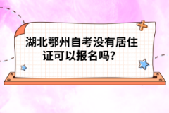 湖北鄂州自考沒有居住證可以報名嗎？