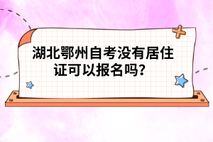 湖北鄂州自考沒(méi)有居住證可以報(bào)名嗎?