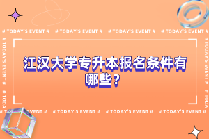 江漢大學(xué)專升本報(bào)名條件有哪些？