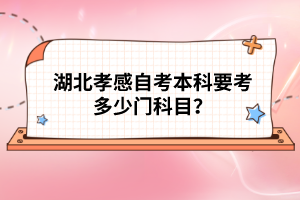 湖北孝感自考本科要考多少門科目？