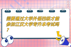 需要通過大學(xué)外語四級(jí)才能參加江漢大學(xué)專升本考試嗎？