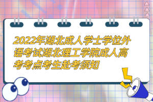 2022年湖北成人學(xué)士學(xué)位外語考試湖北理工學(xué)院成人高考考點考生赴考須知
