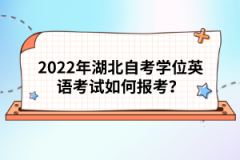 2022年湖北自考學(xué)位英語(yǔ)考試如何報(bào)考？