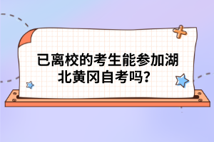 已離校的考生能參加湖北黃岡自考嗎？