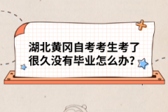 湖北黃岡自考考生考了很久沒(méi)有畢業(yè)怎么辦？