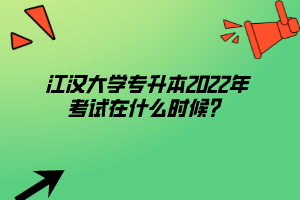 江漢大學(xué)專升本2022年考試在什么時候？