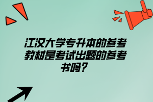 江漢大學專升本的參考教材是考試出題的參考書嗎？