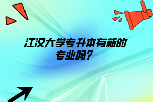 江漢大學專升本有新的專業(yè)嗎？