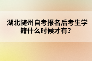 湖北隨州自考報(bào)名后考生學(xué)籍什么時(shí)候才有？