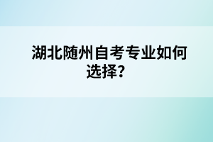 湖北隨州自考專業(yè)如何選擇?