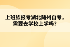 上班族報考湖北隨州自考，需要去學校上學嗎？