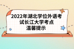 2022年湖北學(xué)位外語(yǔ)考試長(zhǎng)江大學(xué)考點(diǎn)溫馨提示 