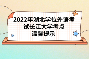2022年湖北學(xué)位外語考試長江大學(xué)考點(diǎn)溫馨提示