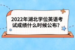 2022年湖北學(xué)位英語(yǔ)考試成績(jī)什么時(shí)候公布？