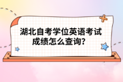 湖北自考學(xué)位英語考試成績怎么查詢？