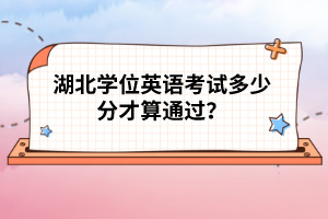 湖北學(xué)位英語考試多少分才算通過？