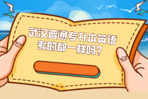 武漢普通專升本英語考的都一樣嗎？
