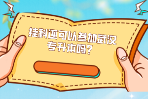 掛科還可以參加武漢專(zhuān)升本嗎？