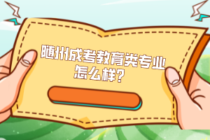 隨州成考教育類專業(yè)怎么樣？