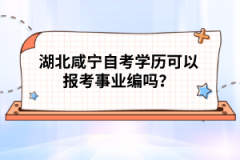 湖北咸寧自考學(xué)歷可以報(bào)考事業(yè)編嗎？