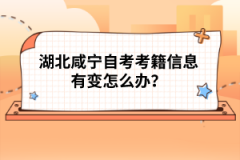 湖北咸寧自考考籍信息有變?cè)趺崔k？
