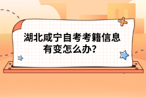 湖北咸寧自考考籍信息有變?cè)趺崔k？