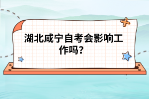 湖北咸寧自考會影響工作嗎？