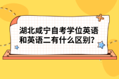湖北咸寧自考學(xué)位英語和英語二有什么區(qū)別？