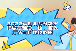2022年湖北專(zhuān)升本護(hù)理學(xué)基礎(chǔ)冷、熱、吸入疔法與護(hù)理模擬題