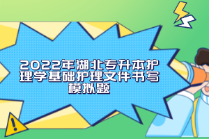 2022年湖北專(zhuān)升本護(hù)理學(xué)基礎(chǔ)護(hù)理文件書(shū)寫(xiě)模擬題
