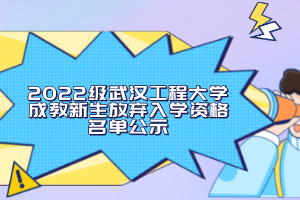 2022級武漢工程大學(xué)成教新生放棄入學(xué)資格名單公示