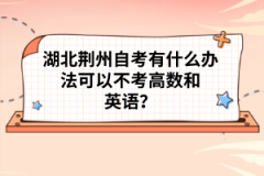 湖北荊州自考有什么辦法可以不考高數(shù)和英語？