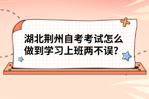 湖北荊州自考考試怎么做到學(xué)習(xí)上班兩不誤?