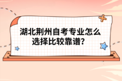 湖北荊州自考專業(yè)怎么選擇比較靠譜？