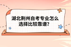湖北荊州自考專業(yè)怎么選擇比較靠譜？