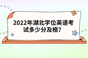 2022年湖北學(xué)位英語考試多少分及格？