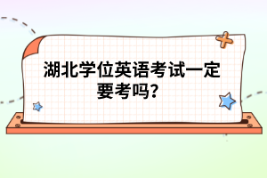 湖北學(xué)位英語考試一定要考嗎？