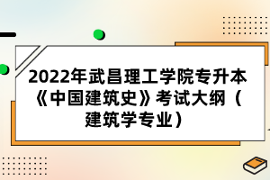 2022年武昌理工學(xué)院專升本《中國(guó)建筑史》考試大綱(建筑學(xué)專業(yè))