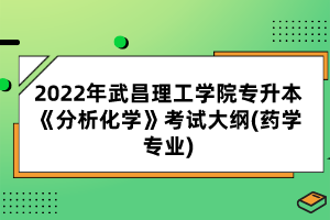 2022年武昌理工學(xué)院專(zhuān)升本《分析化學(xué)》考試大綱(藥學(xué)專(zhuān)業(yè))