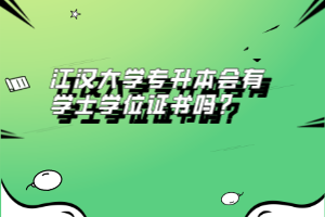 江漢大學(xué)專(zhuān)升本會(huì)有學(xué)士學(xué)位證書(shū)嗎？