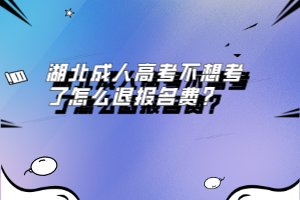 湖北成人高考不想考了怎么退報(bào)名費(fèi)？