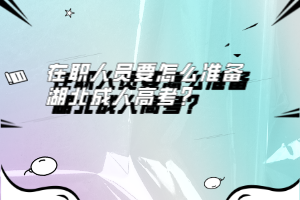 在職人員要怎么準(zhǔn)備湖北成人高考？