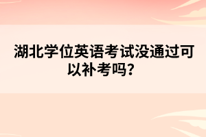 湖北學(xué)位英語考試沒通過可以補考嗎？