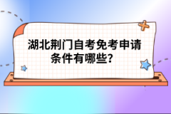 湖北荊門自考免考申請條件有哪些？