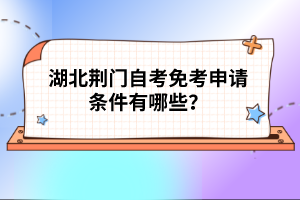 湖北荊門自考免考申請條件有哪些?