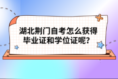 湖北荊門自考怎么獲得畢業(yè)證和學位證呢？