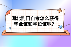 湖北荊門(mén)自考怎么獲得畢業(yè)證和學(xué)位證呢?