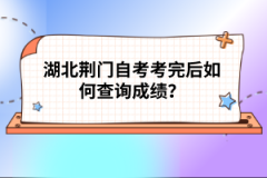 湖北荊門自考考完后如何查詢成績？