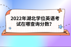 2022年湖北學(xué)位英語(yǔ)考試在哪查詢分?jǐn)?shù)？